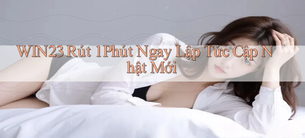 win23 rút 1 phút ngay lập tức cập nhật mới