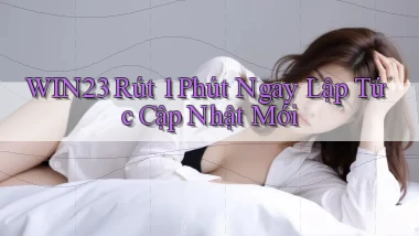 win23 rút 1 phút ngay lập tức cập nhật mới