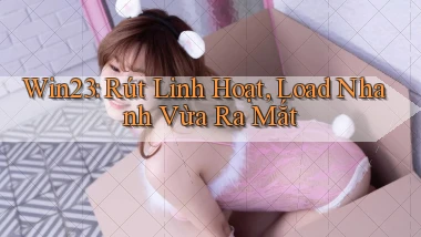 win23 rút linh hoạt load nhanh vừa ra mắt