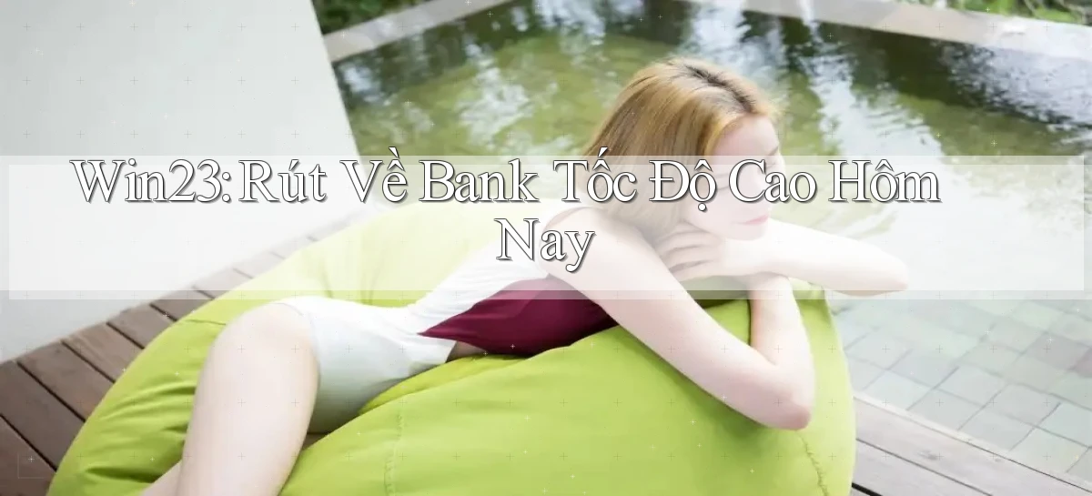 win23 rút về bank tốc độ cao hôm nay