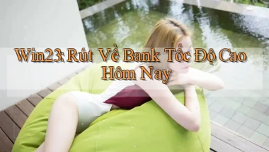 win23 rút về bank tốc độ cao hôm nay