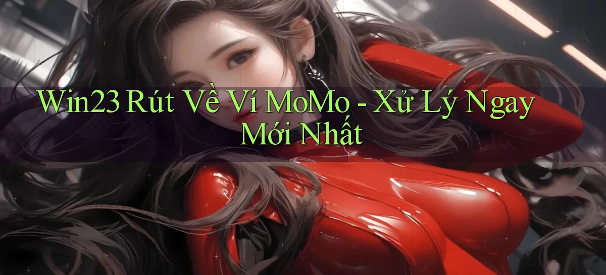 win23 rút về ví momo xử lý ngay mới nhất