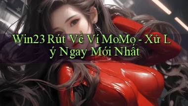 win23 rút về ví momo xử lý ngay mới nhất