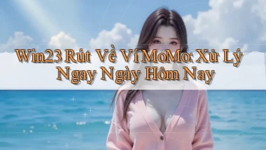 win23 rút về ví momo xử lý ngay ngày hôm nay