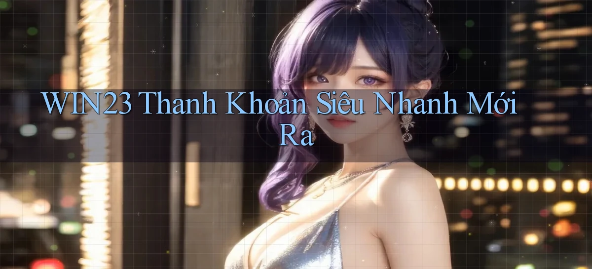win23 thanh khoản siêu nhanh mới ra