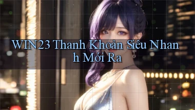 win23 thanh khoản siêu nhanh mới ra