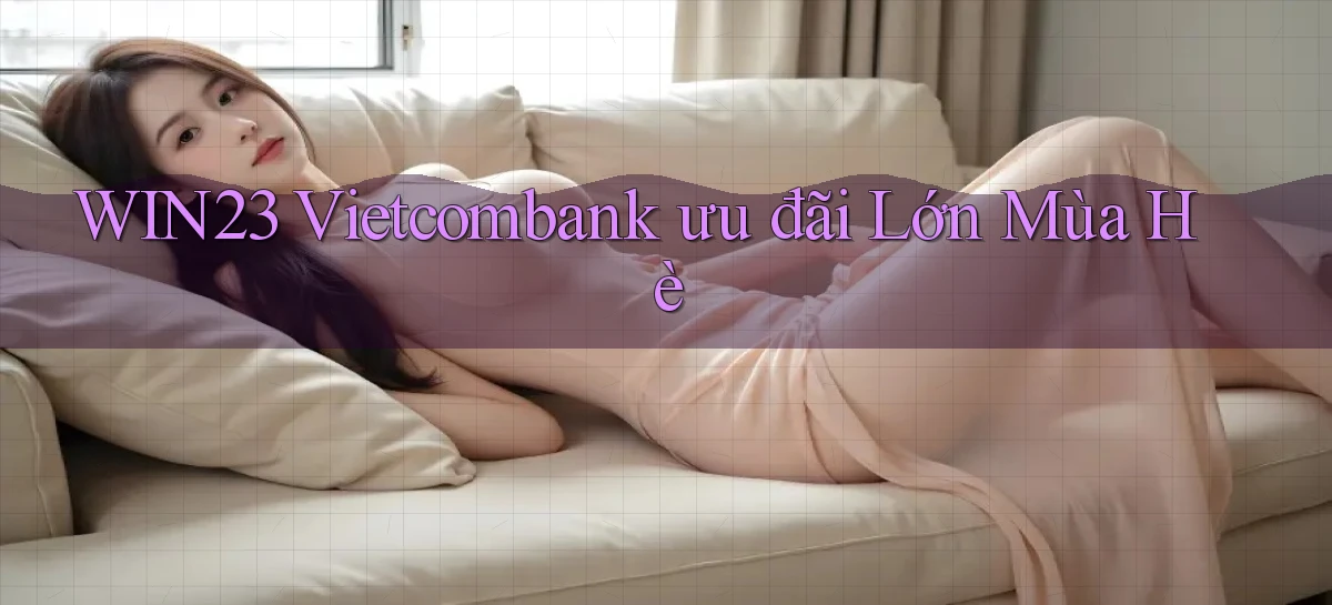 win23 vietcombank ưu đãi lớn mùa hè