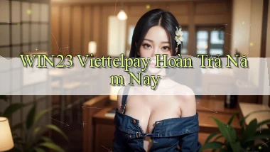 win23 viettelpay hoàn trả năm nay