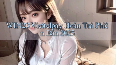 win23 viettelpay hoàn trả phiên bản 2025