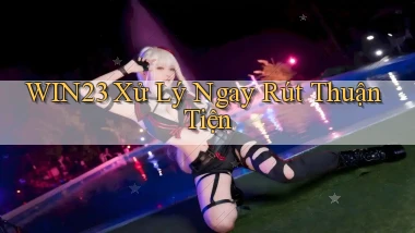 win23 xử lý ngay rút thuận tiện
