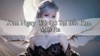 xem ngay win23 tại Bắc Kạn mới ra