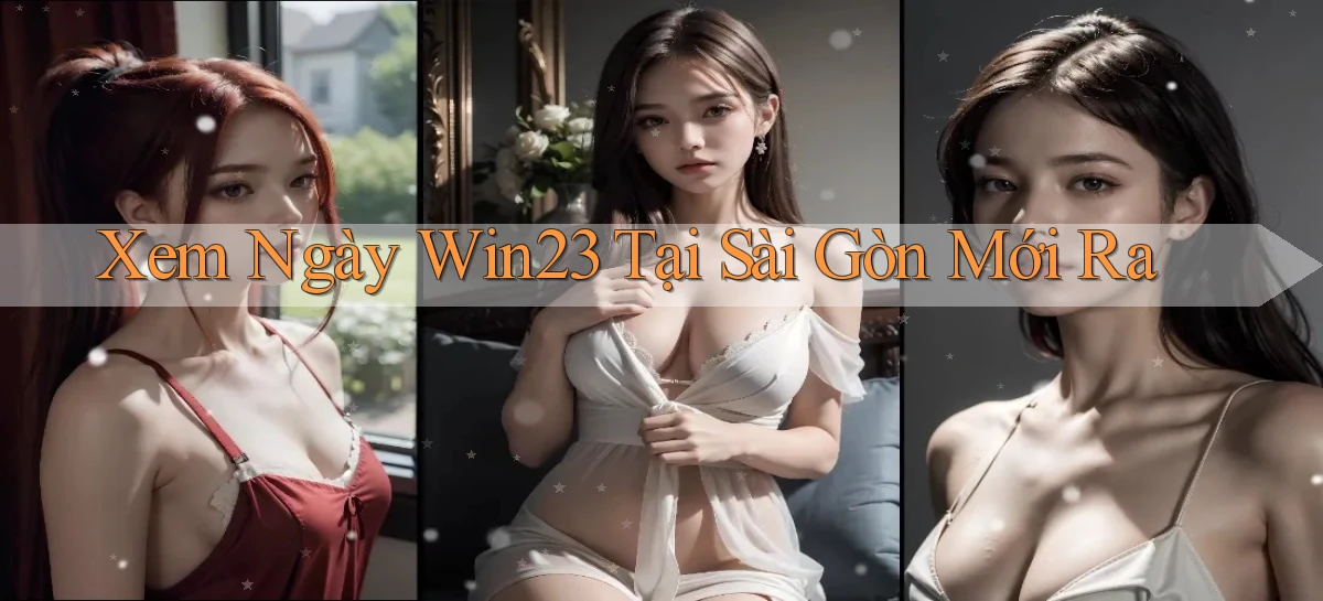 xem ngay win23 tại Sài Gòn mới ra