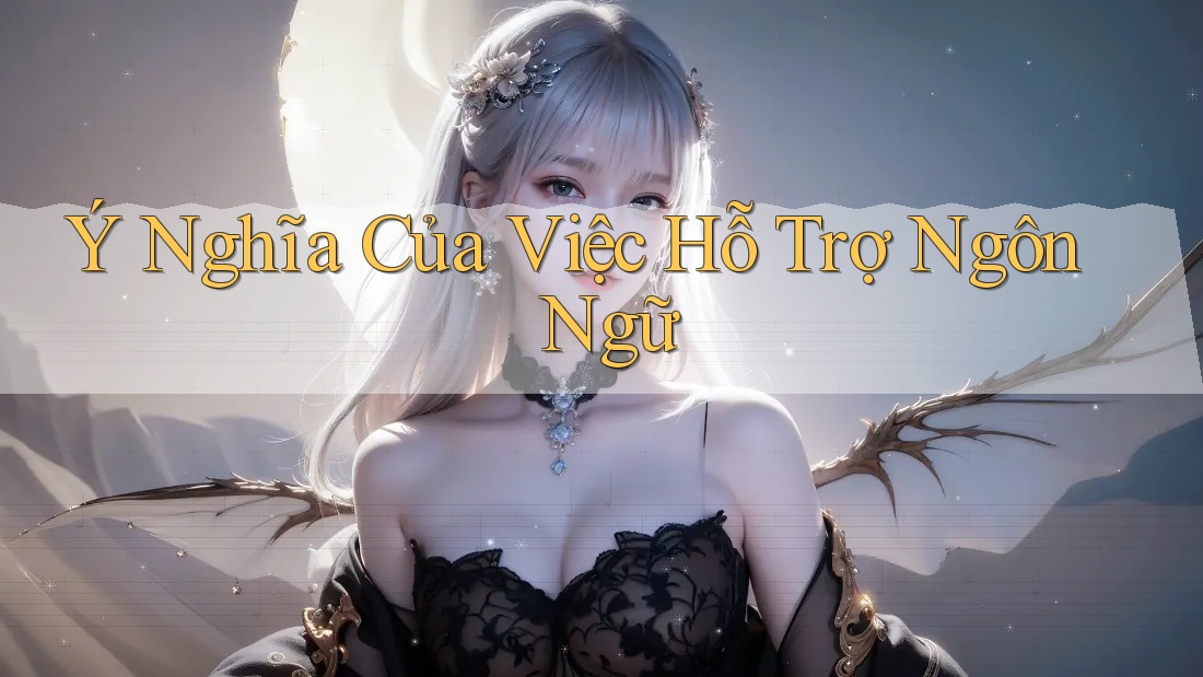 Ý Nghĩa Của Việc Hỗ Trợ Ngôn Ngữ